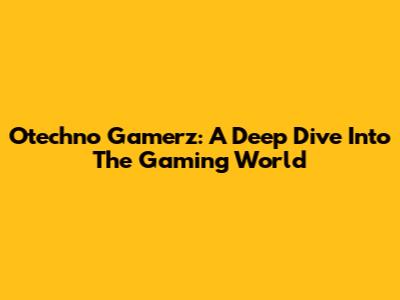 Otechno Gamerz: A Deep Dive Into The Gaming World