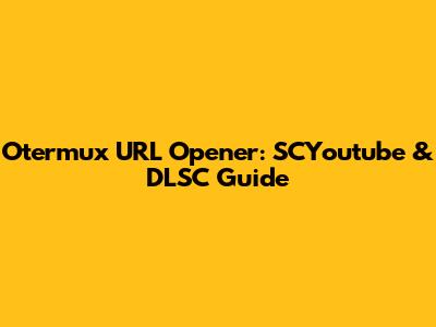 Otermux URL Opener: SCYoutube & DLSC Guide