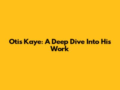 Otis Kaye: A Deep Dive Into His Work