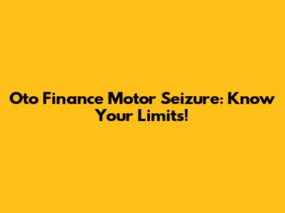 Oto Finance Motor Seizure: Know Your Limits!