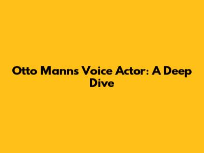 Otto Mann's Voice Actor: A Deep Dive