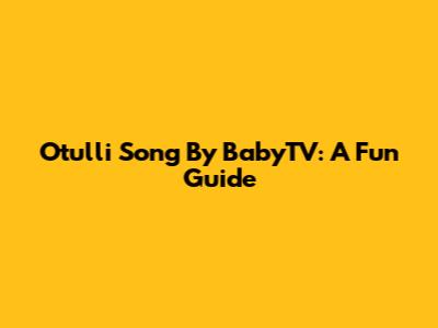 Otulli Song By BabyTV: A Fun Guide
