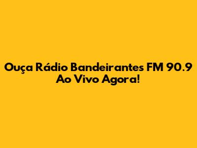 Ouça Rádio Bandeirantes FM 90.9 Ao Vivo Agora!