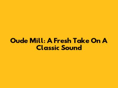 Oude Mill: A Fresh Take On A Classic Sound