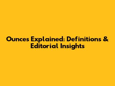 Ounces Explained: Definitions & Editorial Insights