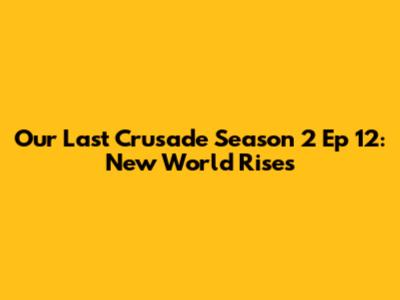 Our Last Crusade Season 2 Ep 12: New World Rises