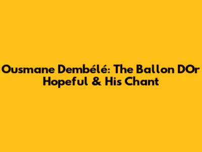 Ousmane Dembélé: The Ballon D'Or Hopeful & His Chant