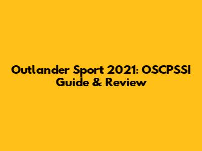 Outlander Sport 2021: OSCPSSI Guide & Review