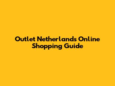 Outlet Netherlands Online Shopping Guide