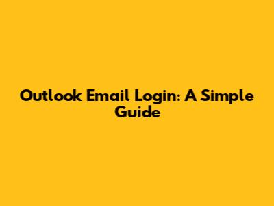 Outlook Email Login: A Simple Guide