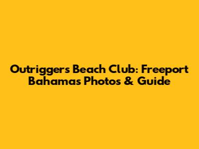 Outrigger's Beach Club: Freeport Bahamas Photos & Guide