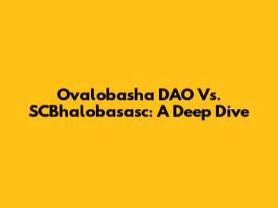 Ovalobasha DAO Vs. SCBhalobasasc: A Deep Dive
