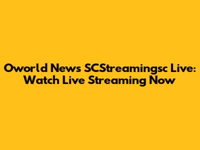 Oworld News SCStreamingsc Live: Watch Live Streaming Now