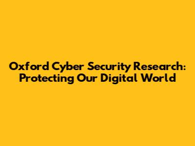 Oxford Cyber Security Research: Protecting Our Digital World