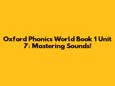 Oxford Phonics World Book 1 Unit 7: Mastering Sounds!