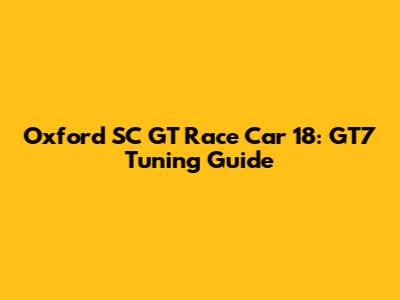 Oxford SC GT Race Car 18: GT7 Tuning Guide