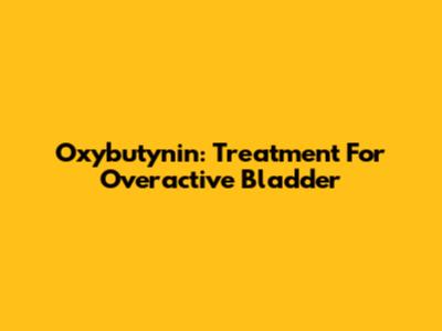 Oxybutynin: Treatment For Overactive Bladder
