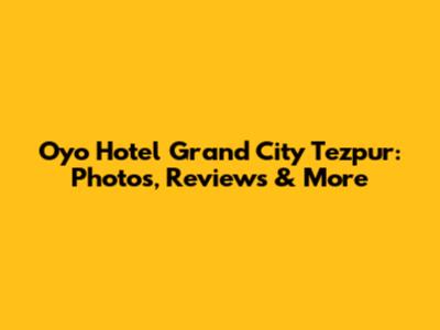 Oyo Hotel Grand City Tezpur: Photos, Reviews & More