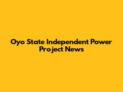 Oyo State Independent Power Project News