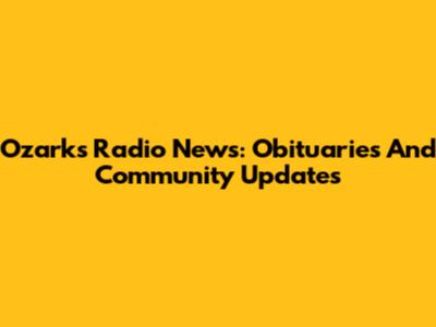 Ozark's Radio News: Obituaries And Community Updates