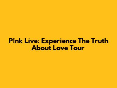 P!nk Live: Experience The Truth About Love Tour