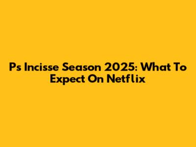 P's Incisse Season 2025: What To Expect On Netflix