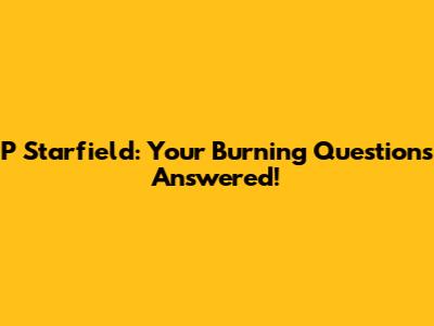 P*Starfield: Your Burning Questions Answered!