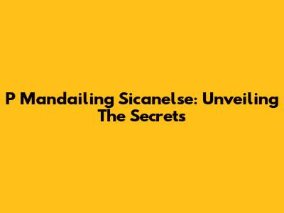 P Mandailing Sicanelse: Unveiling The Secrets
