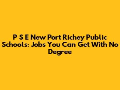 P S E New Port Richey Public Schools: Jobs You Can Get With No Degree