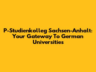 P-Studienkolleg Sachsen-Anhalt: Your Gateway To German Universities