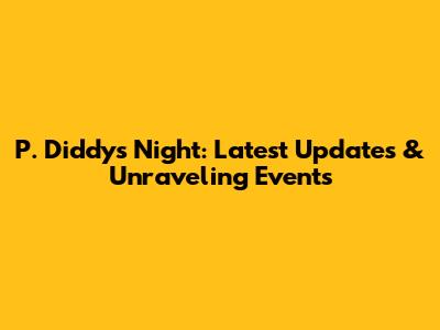 P. Diddy's Night: Latest Updates & Unraveling Events