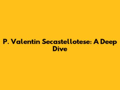 P. Valentin Secastellotese: A Deep Dive