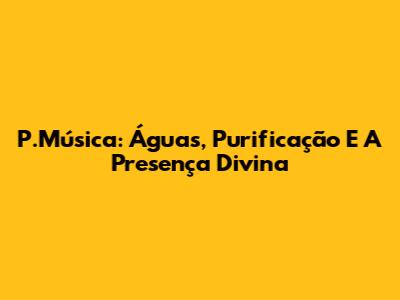 P.Música: Águas, Purificação E A Presença Divina