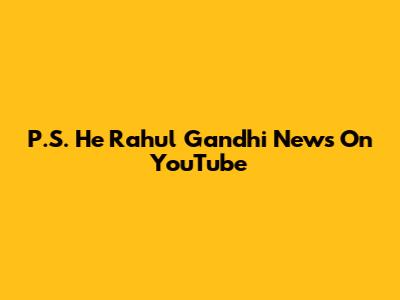 P.S. 'He Rahul Gandhi' News On YouTube