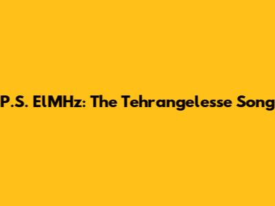 P.S. ElMHz: The "Tehrangelesse" Song