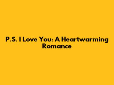 P.S. I Love You: A Heartwarming Romance