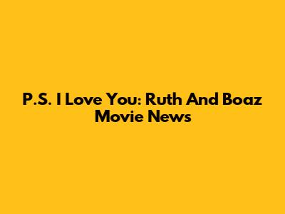P.S. I Love You: Ruth And Boaz Movie News