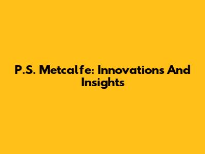 P.S. Metcalfe: Innovations And Insights