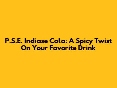 P.S.E. Indiase Cola: A Spicy Twist On Your Favorite Drink