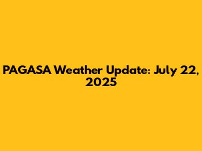 PAGASA Weather Update: July 22, 2025