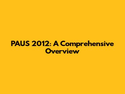PAUS 2012: A Comprehensive Overview