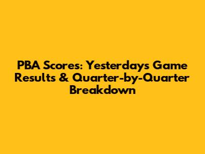 PBA Scores: Yesterday's Game Results & Quarter-by-Quarter Breakdown