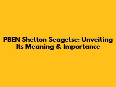 PBEN Shelton Seagelse: Unveiling Its Meaning & Importance
