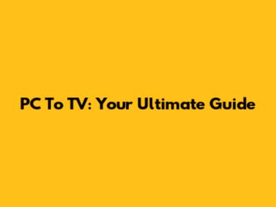 PC To TV: Your Ultimate Guide