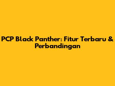 PCP Black Panther: Fitur Terbaru & Perbandingan