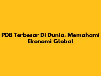 PDB Terbesar Di Dunia: Memahami Ekonomi Global