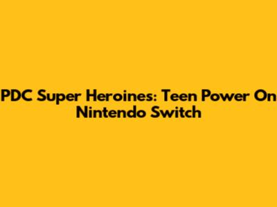 PDC Super Heroines: Teen Power On Nintendo Switch