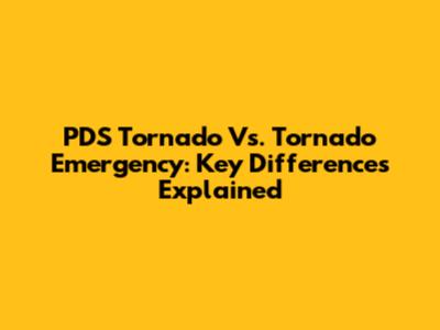 PDS Tornado Vs. Tornado Emergency: Key Differences Explained