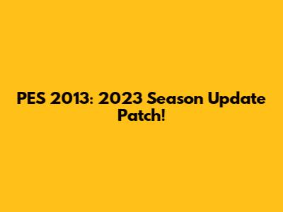 PES 2013: 2023 Season Update Patch!