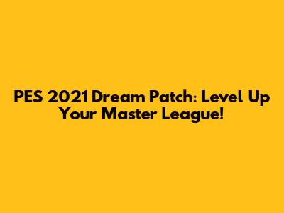 PES 2021 Dream Patch: Level Up Your Master League!